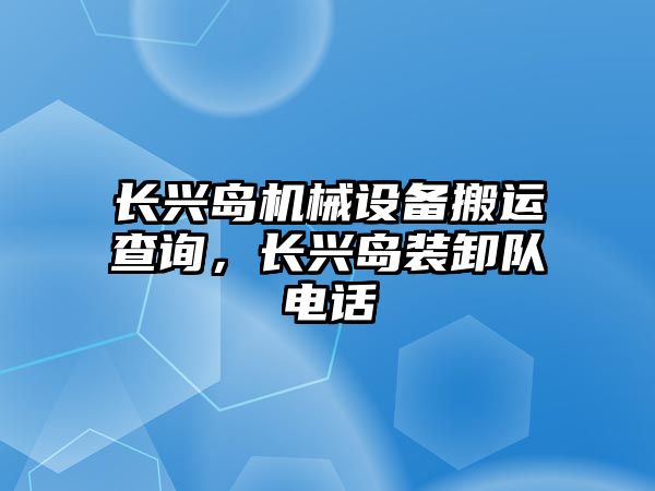 長興島機械設(shè)備搬運查詢，長興島裝卸隊電話