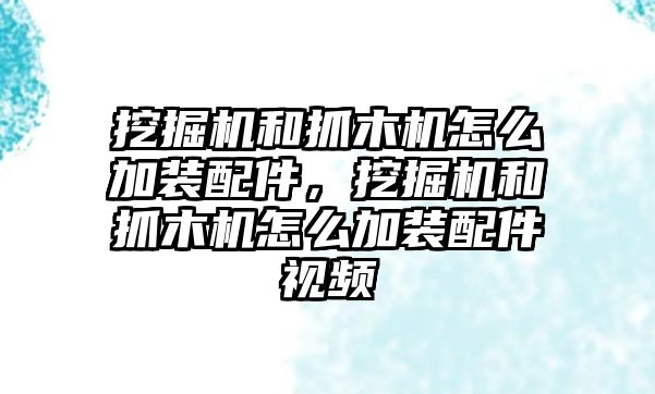 挖掘機(jī)和抓木機(jī)怎么加裝配件，挖掘機(jī)和抓木機(jī)怎么加裝配件視頻