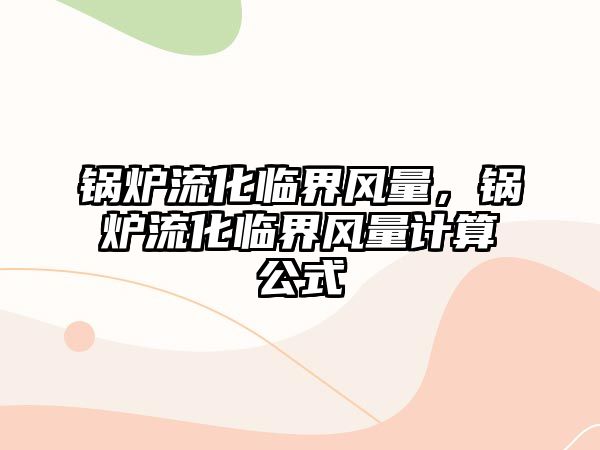 鍋爐流化臨界風(fēng)量，鍋爐流化臨界風(fēng)量計(jì)算公式