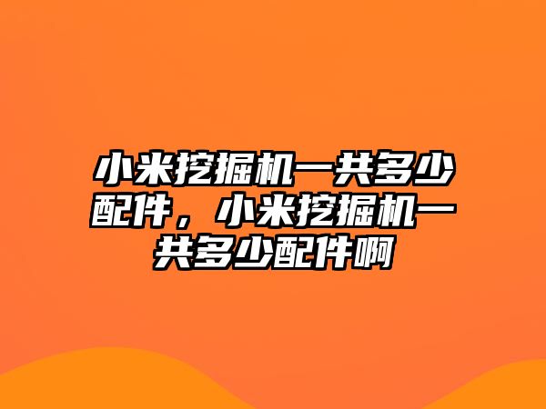 小米挖掘機(jī)一共多少配件，小米挖掘機(jī)一共多少配件啊