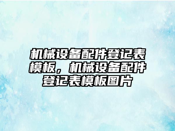 機械設備配件登記表模板，機械設備配件登記表模板圖片