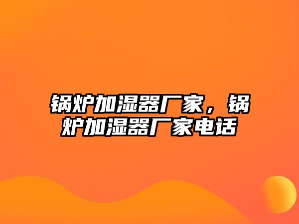 鍋爐加濕器廠家，鍋爐加濕器廠家電話