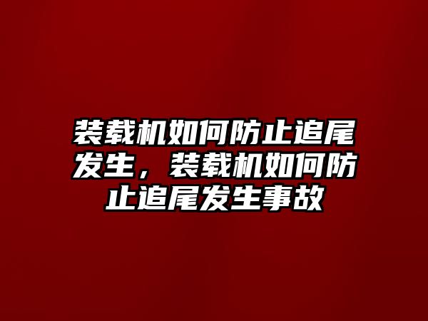 裝載機(jī)如何防止追尾發(fā)生，裝載機(jī)如何防止追尾發(fā)生事故