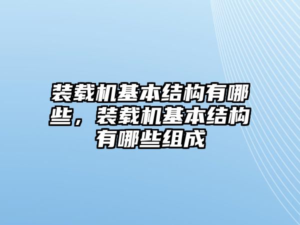 裝載機(jī)基本結(jié)構(gòu)有哪些，裝載機(jī)基本結(jié)構(gòu)有哪些組成