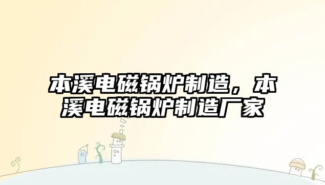 本溪電磁鍋爐制造，本溪電磁鍋爐制造廠家