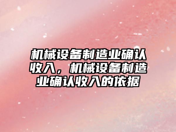 機械設(shè)備制造業(yè)確認(rèn)收入，機械設(shè)備制造業(yè)確認(rèn)收入的依據(jù)