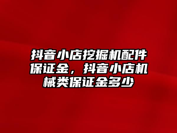 抖音小店挖掘機(jī)配件保證金，抖音小店機(jī)械類保證金多少