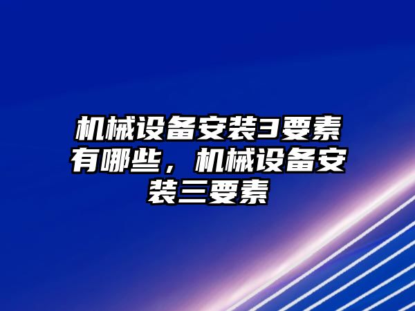 機械設(shè)備安裝3要素有哪些，機械設(shè)備安裝三要素