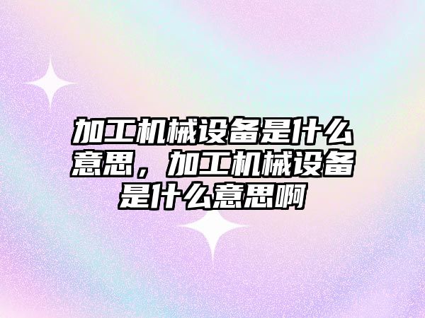 加工機械設備是什么意思，加工機械設備是什么意思啊