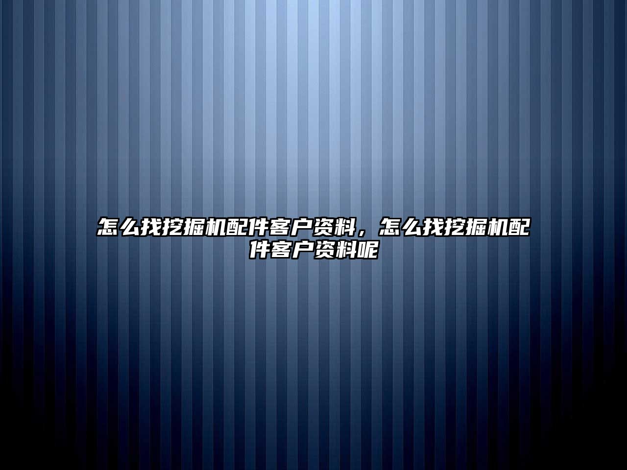 怎么找挖掘機配件客戶資料，怎么找挖掘機配件客戶資料呢