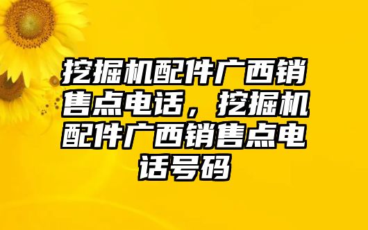 挖掘機(jī)配件廣西銷售點(diǎn)電話，挖掘機(jī)配件廣西銷售點(diǎn)電話號(hào)碼