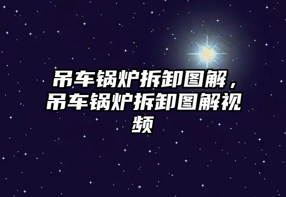 吊車鍋爐拆卸圖解，吊車鍋爐拆卸圖解視頻