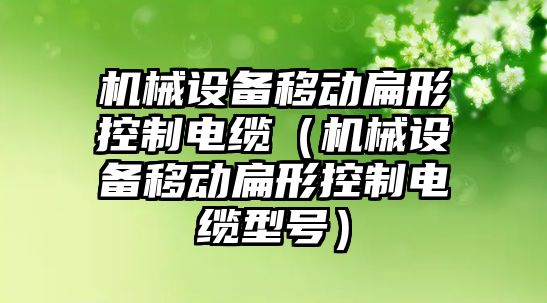 機械設(shè)備移動扁形控制電纜（機械設(shè)備移動扁形控制電纜型號）