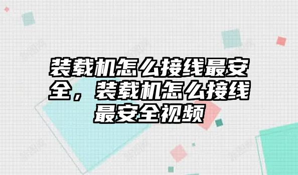 裝載機(jī)怎么接線最安全，裝載機(jī)怎么接線最安全視頻