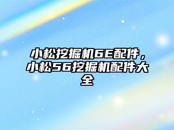 小松挖掘機(jī)6E配件，小松56挖掘機(jī)配件大全