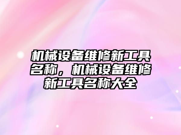 機械設備維修新工具名稱，機械設備維修新工具名稱大全