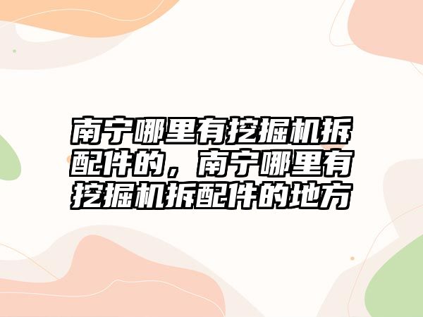 南寧哪里有挖掘機(jī)拆配件的，南寧哪里有挖掘機(jī)拆配件的地方