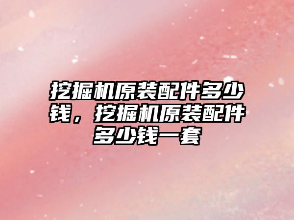 挖掘機原裝配件多少錢，挖掘機原裝配件多少錢一套