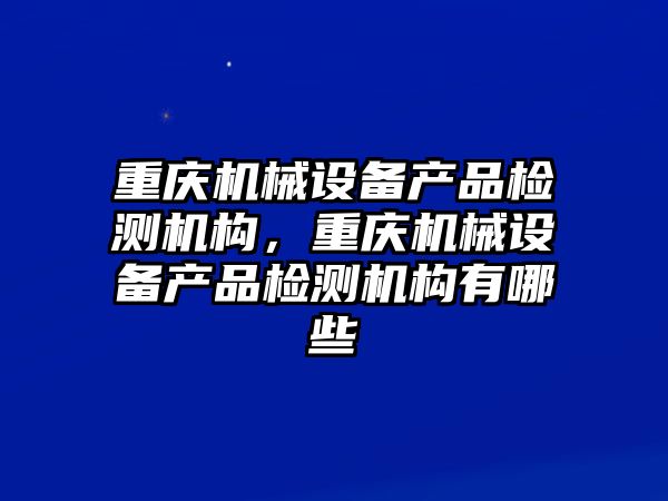 重慶機械設備產(chǎn)品檢測機構，重慶機械設備產(chǎn)品檢測機構有哪些