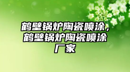 鶴壁鍋爐陶瓷噴涂，鶴壁鍋爐陶瓷噴涂廠家