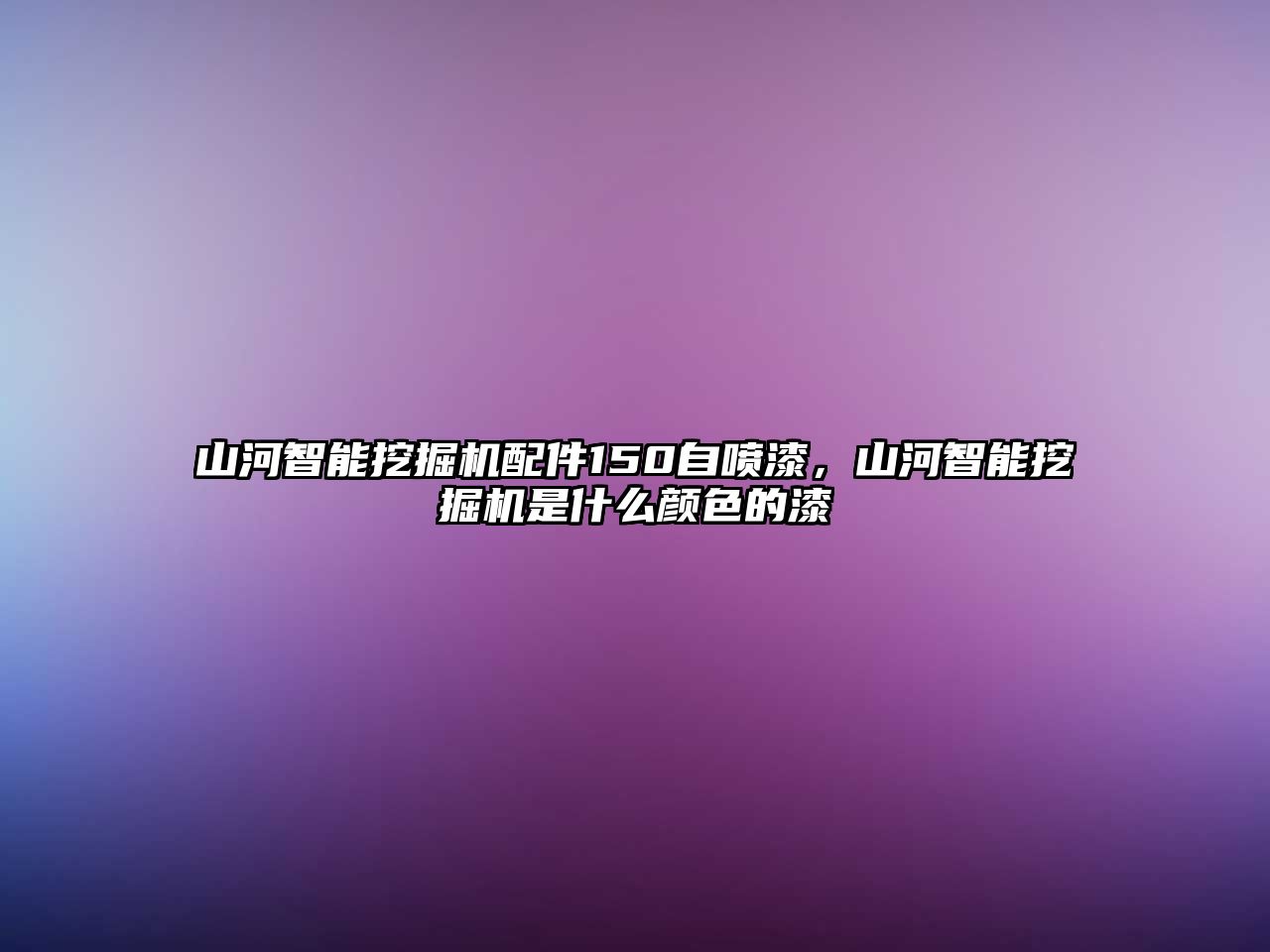 山河智能挖掘機(jī)配件150自噴漆，山河智能挖掘機(jī)是什么顏色的漆