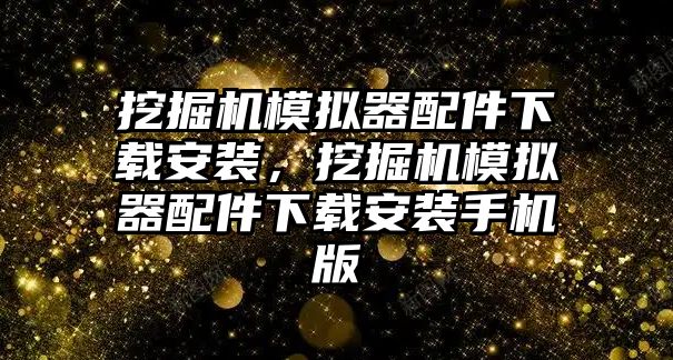 挖掘機(jī)模擬器配件下載安裝，挖掘機(jī)模擬器配件下載安裝手機(jī)版