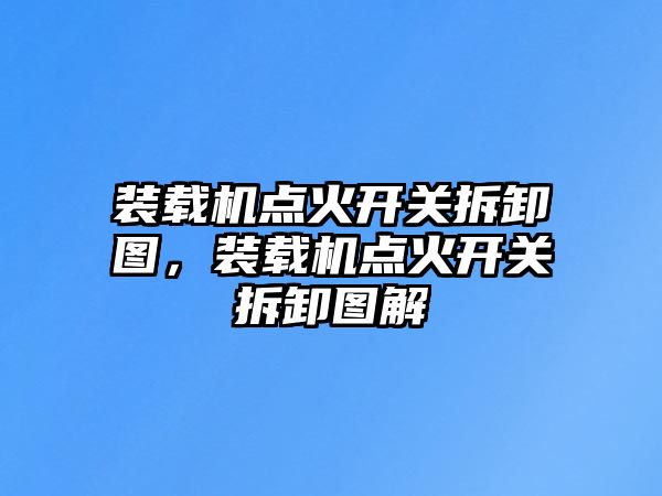 裝載機(jī)點(diǎn)火開關(guān)拆卸圖，裝載機(jī)點(diǎn)火開關(guān)拆卸圖解