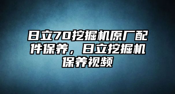 日立70挖掘機(jī)原廠配件保養(yǎng)，日立挖掘機(jī)保養(yǎng)視頻