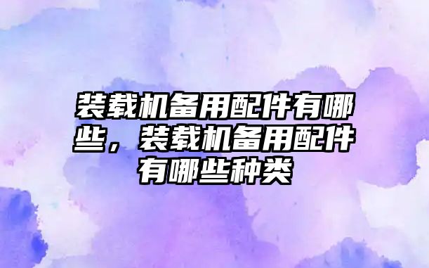 裝載機備用配件有哪些，裝載機備用配件有哪些種類