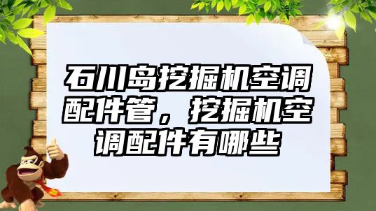 石川島挖掘機(jī)空調(diào)配件管，挖掘機(jī)空調(diào)配件有哪些