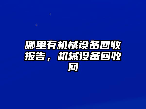 哪里有機(jī)械設(shè)備回收?qǐng)?bào)告，機(jī)械設(shè)備回收網(wǎng)