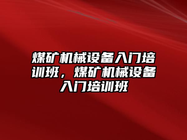 煤礦機械設備入門培訓班，煤礦機械設備入門培訓班