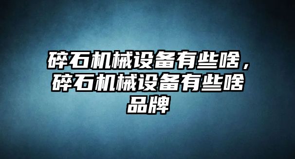 碎石機械設(shè)備有些啥，碎石機械設(shè)備有些啥品牌