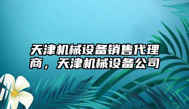 天津機械設備銷售代理商，天津機械設備公司