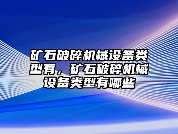 礦石破碎機械設備類型有，礦石破碎機械設備類型有哪些