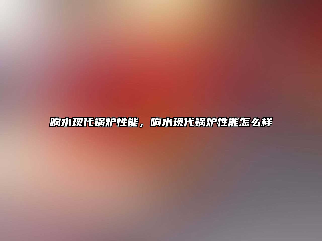 響水現(xiàn)代鍋爐性能，響水現(xiàn)代鍋爐性能怎么樣