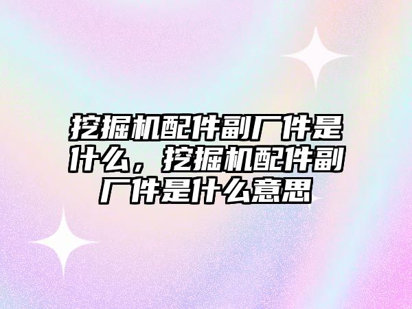 挖掘機配件副廠件是什么，挖掘機配件副廠件是什么意思