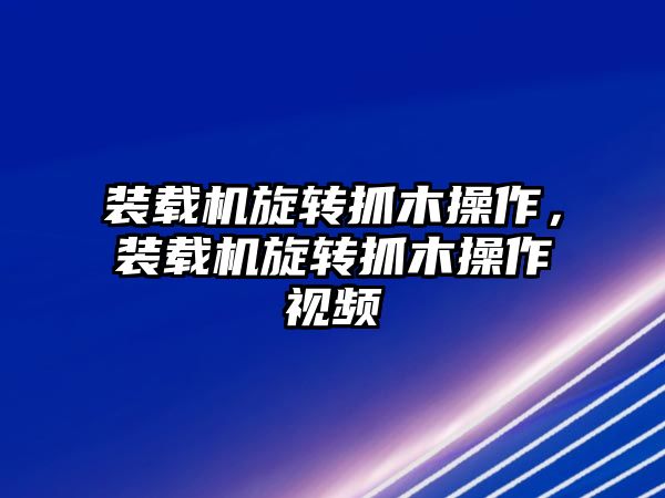 裝載機(jī)旋轉(zhuǎn)抓木操作，裝載機(jī)旋轉(zhuǎn)抓木操作視頻