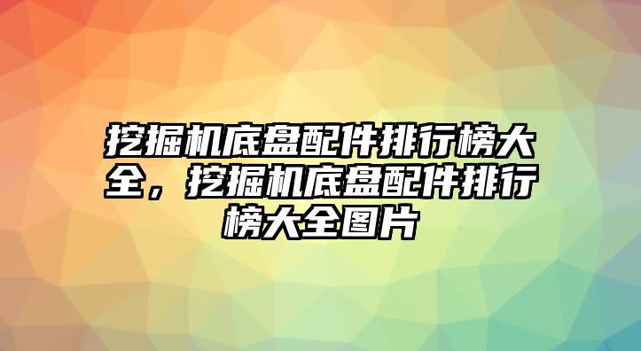 挖掘機(jī)底盤配件排行榜大全，挖掘機(jī)底盤配件排行榜大全圖片