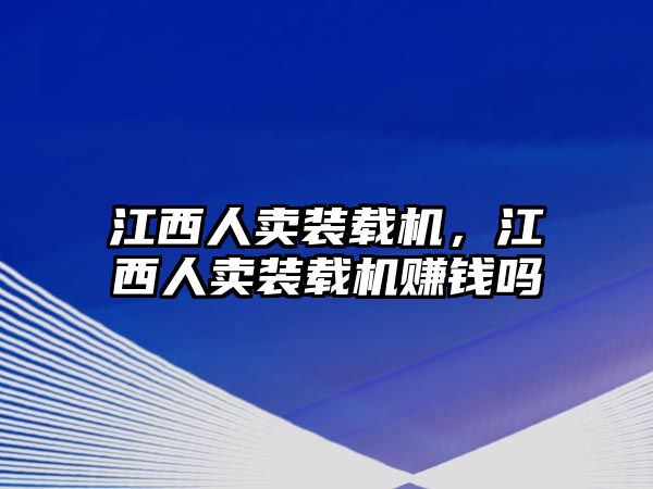 江西人賣裝載機(jī)，江西人賣裝載機(jī)賺錢嗎