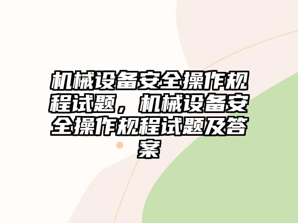 機(jī)械設(shè)備安全操作規(guī)程試題，機(jī)械設(shè)備安全操作規(guī)程試題及答案