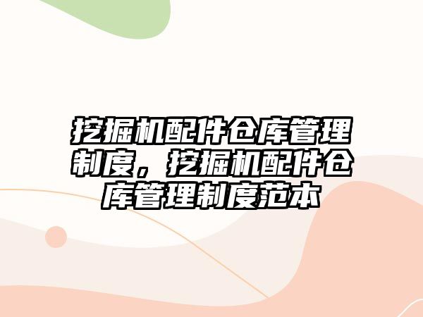 挖掘機(jī)配件倉(cāng)庫(kù)管理制度，挖掘機(jī)配件倉(cāng)庫(kù)管理制度范本