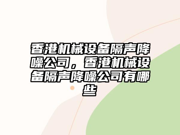 香港機(jī)械設(shè)備隔聲降噪公司，香港機(jī)械設(shè)備隔聲降噪公司有哪些