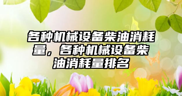 各種機械設(shè)備柴油消耗量，各種機械設(shè)備柴油消耗量排名