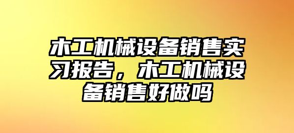 木工機械設(shè)備銷售實習報告，木工機械設(shè)備銷售好做嗎