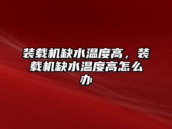 裝載機缺水溫度高，裝載機缺水溫度高怎么辦