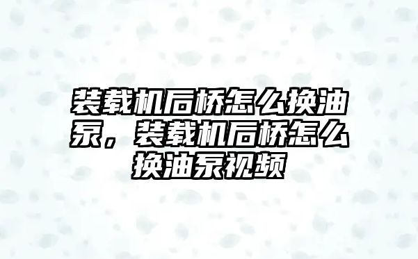 裝載機后橋怎么換油泵，裝載機后橋怎么換油泵視頻