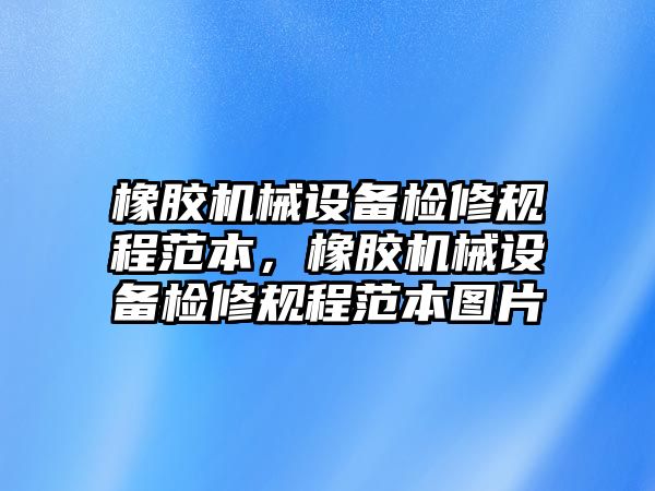 橡膠機械設備檢修規(guī)程范本，橡膠機械設備檢修規(guī)程范本圖片