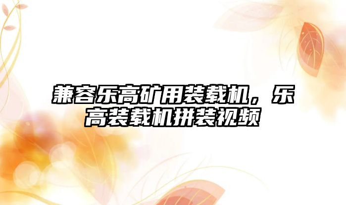 兼容樂高礦用裝載機，樂高裝載機拼裝視頻