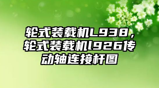 輪式裝載機L938，輪式裝載機l926傳動軸連接桿圖